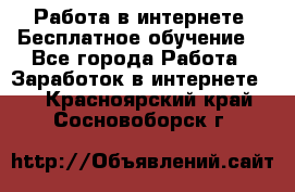 Работа в интернете. Бесплатное обучение. - Все города Работа » Заработок в интернете   . Красноярский край,Сосновоборск г.